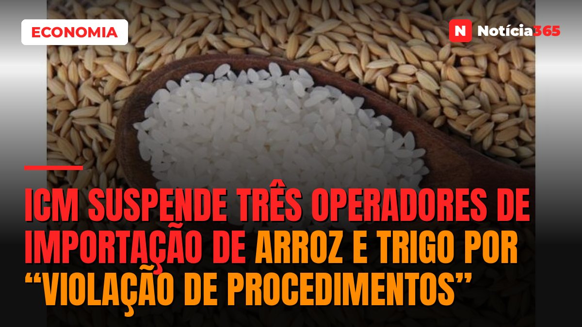 ICM suspende três operadores de importação de arroz e trigo por “violação de procedimentos”