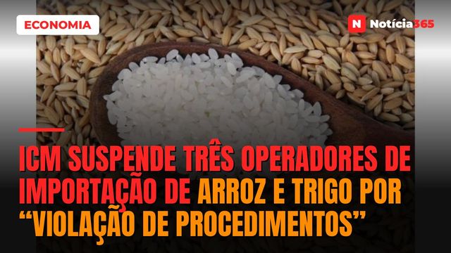 ICM suspende três operadores de importação de arroz e trigo por “violação de procedimentos”