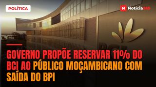 Governo propõe reservar 11% do BCI ao público moçambicano com saída do BPI