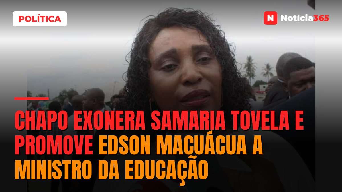 Chapo exonera Samaria Tovela e promove Edson Macuácua a ministro da Educação