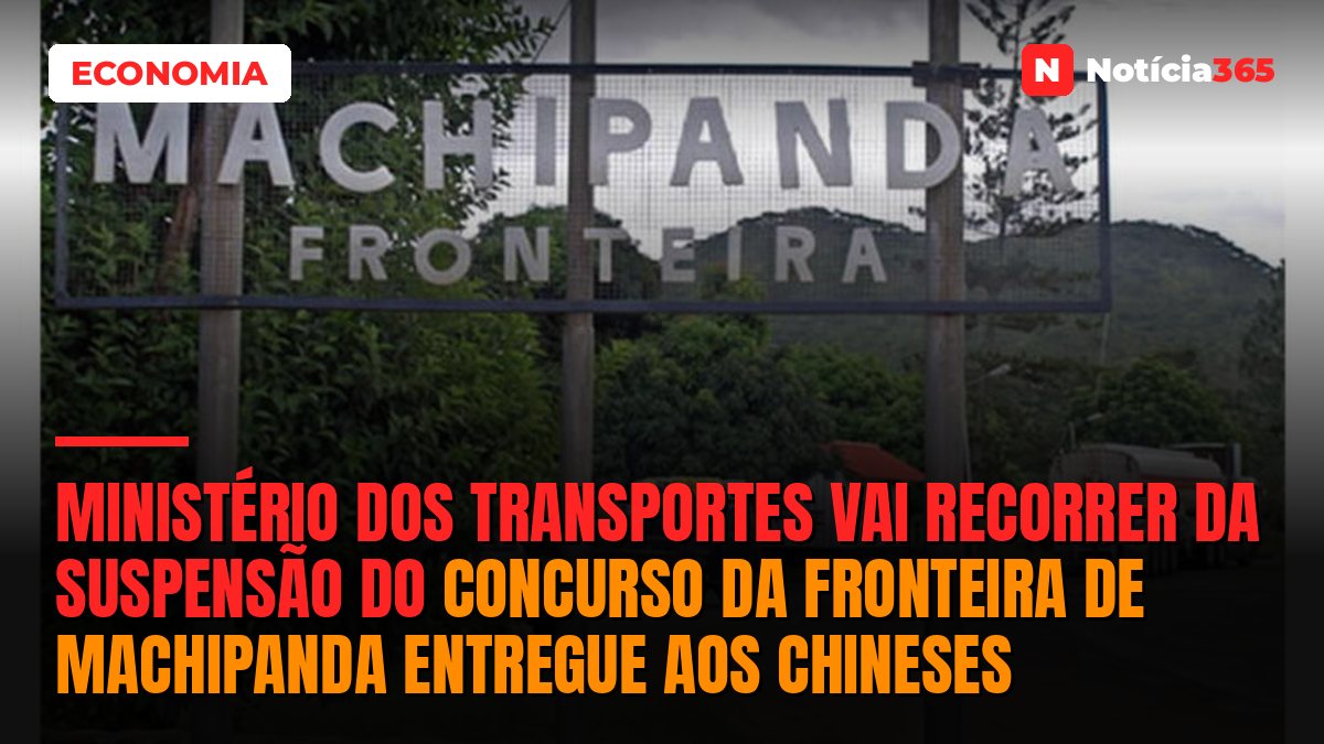 Ministério dos Transportes vai recorrer da suspensão do concurso da fronteira de Machipanda entregue aos chineses