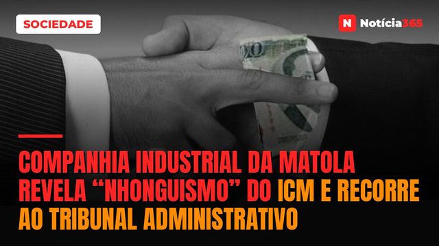 Companhia Industrial da Matola revela “nhonguismo” do ICM e recorre ao Tribunal Administrativo
