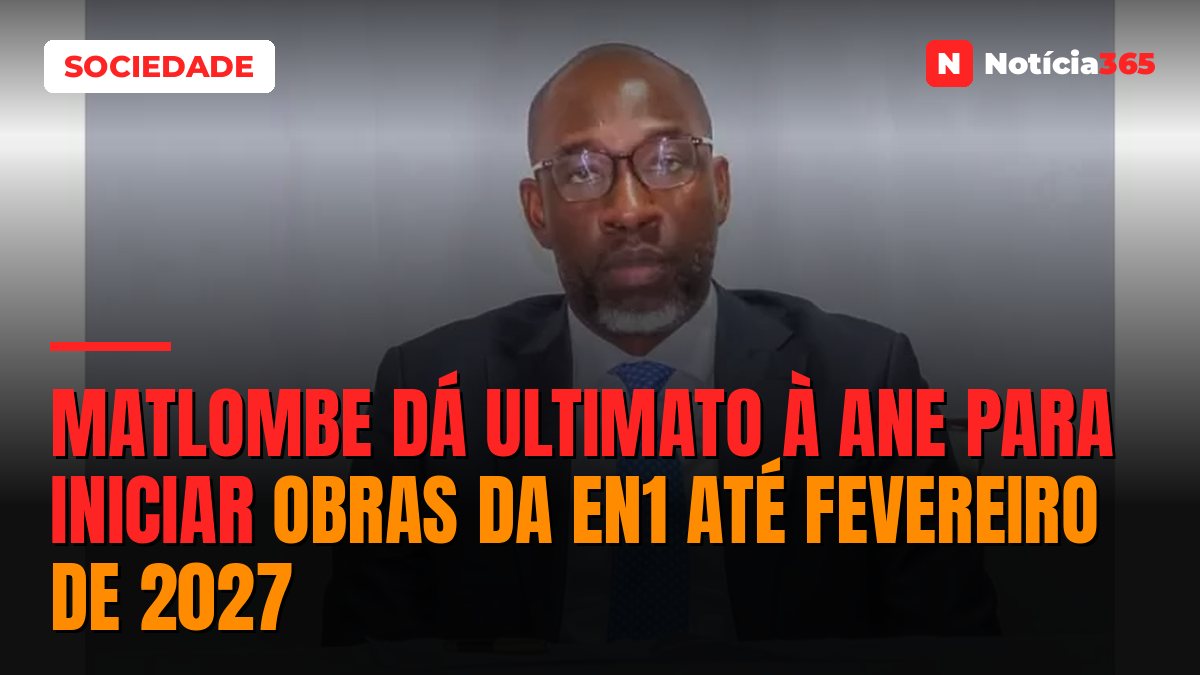 Matlombe dá ultimato à ANE para iniciar obras da EN1 até Fevereiro de 2027