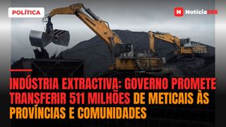 Indústria Extractiva: Governo promete transferir 511 milhões de Meticais às províncias e comunidades