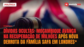 Dívidas ocultas: Moçambique avança na recuperação de milhões após nova derrota da família Safa em Londres*