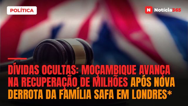 Dívidas ocultas: Moçambique avança na recuperação de milhões após nova derrota da família Safa em Londres*