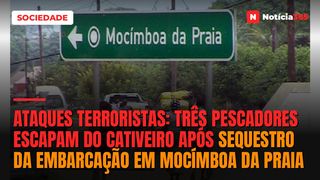Ataques Terroristas: três pescadores escapam do cativeiro após sequestro da embarcação em Mocímboa da Praia