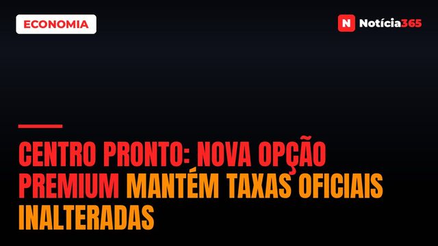 Centro Pronto: nova opção premium mantém taxas oficiais inalteradas