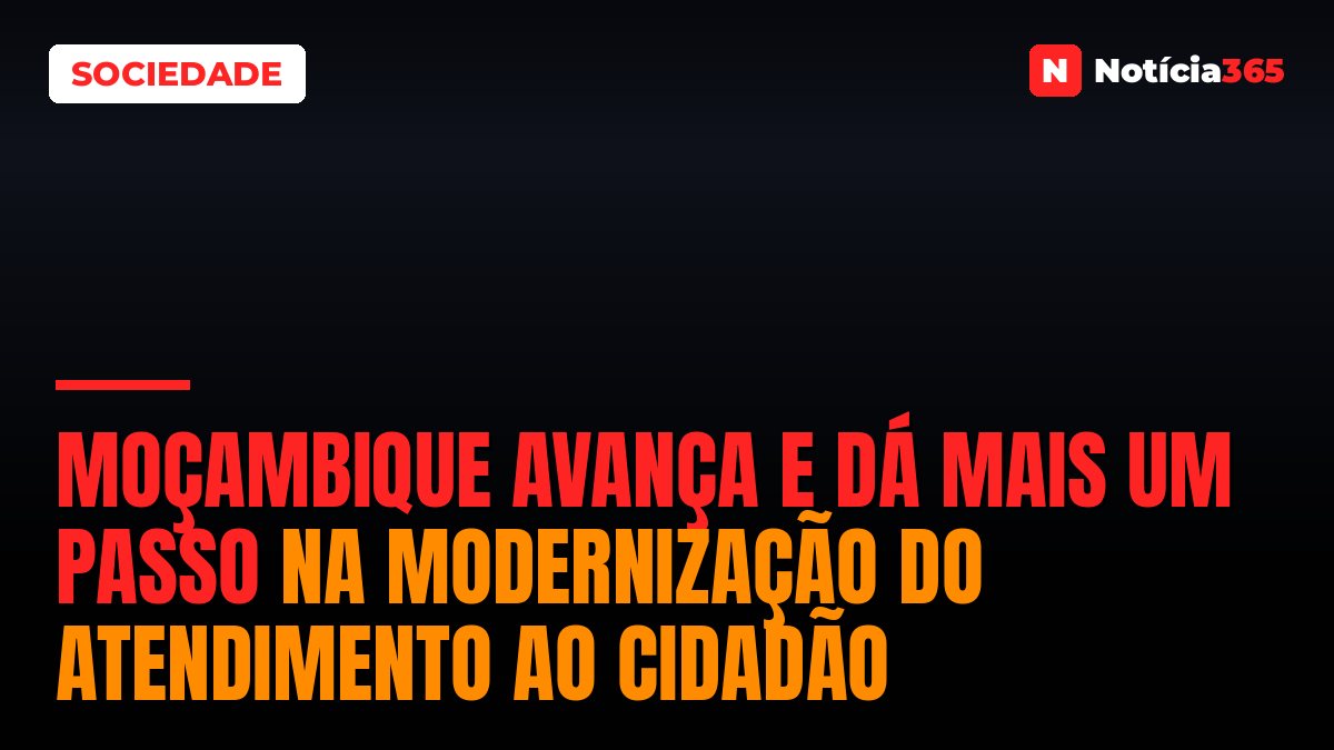 Moçambique avança e dá mais um passo na modernização do atendimento ao cidadão