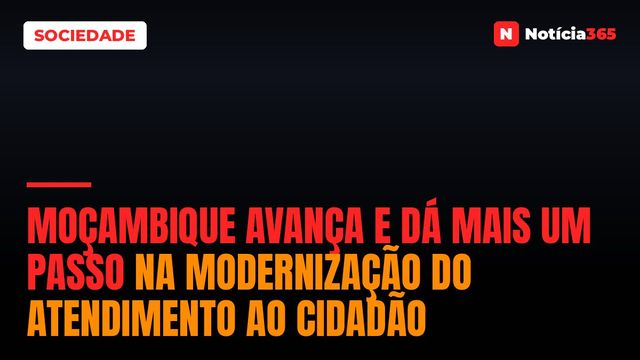 Moçambique avança e dá mais um passo na modernização do atendimento ao cidadão