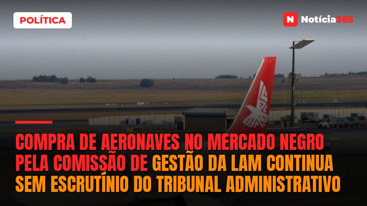 Compra de aeronaves no mercado negro pela Comissão de Gestão da LAM continua sem escrutínio do Tribunal Administrativo