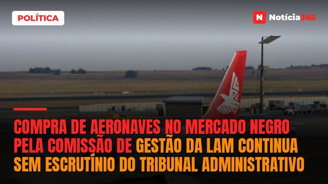 Compra de aeronaves no mercado negro pela Comissão de Gestão da LAM continua sem escrutínio do Tribunal Administrativo