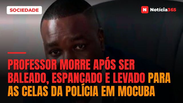 Professor morre após ser baleado, espancado e levado para as celas da Polícia em Mocuba