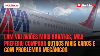 LAM viu aviões mais baratos, mas preferiu comprar outros mais caros e com problemas mecânicos