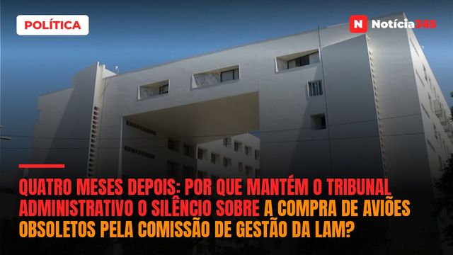 Quatro meses depois: por que mantém o Tribunal Administrativo o silêncio sobre a compra de aviões obsoletos pela Comissão de Gestão da LAM?