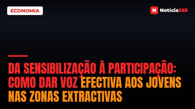 DA SENSIBILIZAÇÃO À PARTICIPAÇÃO: Como dar voz efectiva aos jovens nas zonas extractivas
