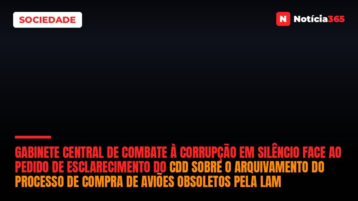 Gabinete Central de Combate à Corrupção em silêncio face ao pedido de esclarecimento do CDD sobre o arquivamento do processo de compra de aviões obsoletos pela LAM