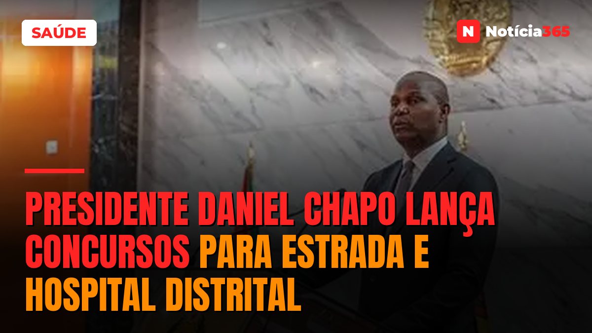 PRESIDENTE DANIEL CHAPO LANÇA CONCURSOS PARA ESTRADA E HOSPITAL DISTRITAL