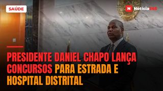 PRESIDENTE DANIEL CHAPO LANÇA CONCURSOS PARA ESTRADA E HOSPITAL DISTRITAL