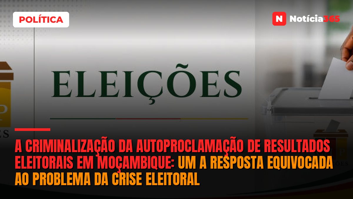 A CRIMINALIZAÇÃO DA AUTOPROCLAMAÇÃO DE RESULTADOS ELEITORAIS EM MOÇAMBIQUE: UM A RESPOSTA EQUIVOCADA AO PROBLEMA DA CRISE ELEITORAL