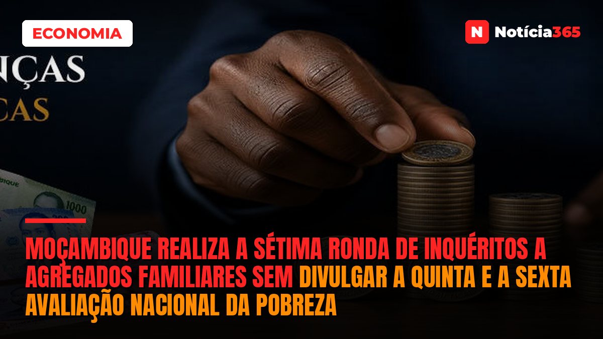 MOÇAMBIQUE REALIZA A SÉTIMA RONDA DE INQUÉRITOS A AGREGADOS FAMILIARES SEM DIVULGAR A QUINTA E A SEXTA AVALIAÇÃO NACIONAL DA POBREZA