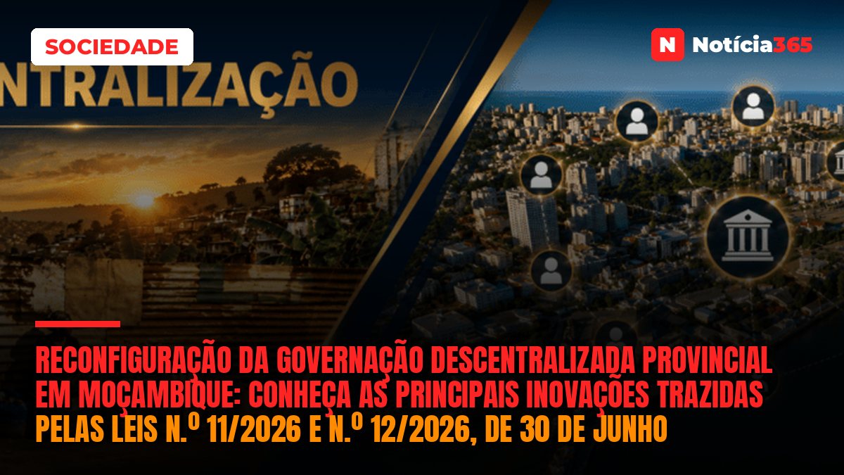 Reconfiguração da Governação Descentralizada Provincial em Moçambique:  conheça as principais inovações trazidas pelas Leis n.º 11/2026 e n.º 12/2026, de 30 de Junho