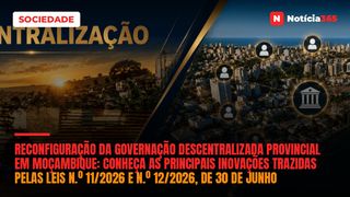Reconfiguração da Governação Descentralizada Provincial em Moçambique:  conheça as principais inovações trazidas pelas Leis n.º 11/2026 e n.º 12/2026, de 30 de Junho