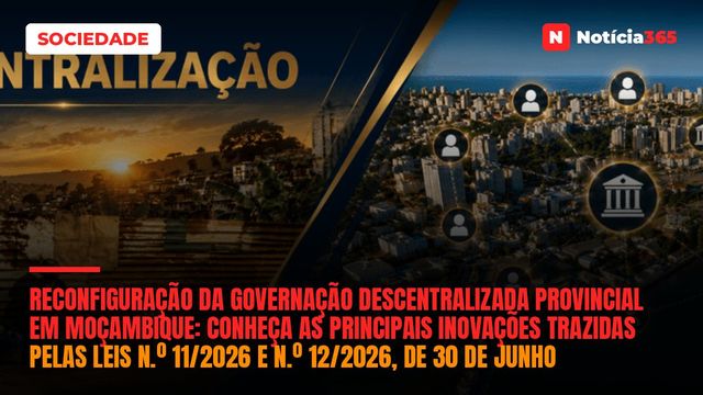 Reconfiguração da Governação Descentralizada Provincial em Moçambique:  conheça as principais inovações trazidas pelas Leis n.º 11/2026 e n.º 12/2026, de 30 de Junho
