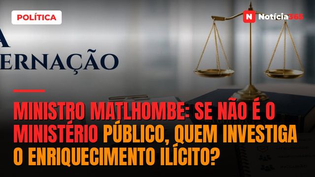 Ministro Matlhombe: Se não é o Ministério Público, quem investiga o enriquecimento ilícito?