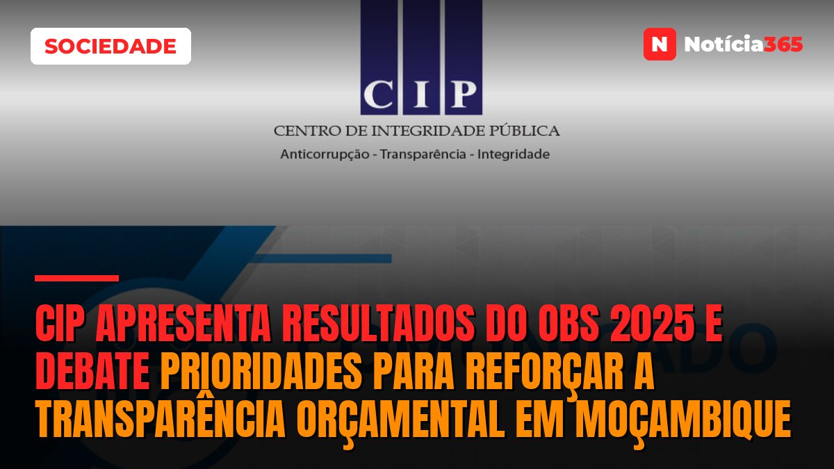 CIP APRESENTA RESULTADOS DO OBS 2025 E DEBATE PRIORIDADES PARA REFORÇAR A TRANSPARÊNCIA ORÇAMENTAL EM MOÇAMBIQUE