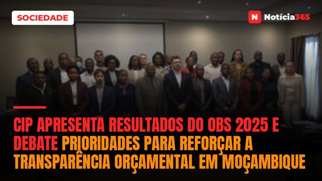 CIP APRESENTA RESULTADOS DO OBS 2025 E DEBATE PRIORIDADES PARA REFORÇAR A TRANSPARÊNCIA ORÇAMENTAL EM MOÇAMBIQUE