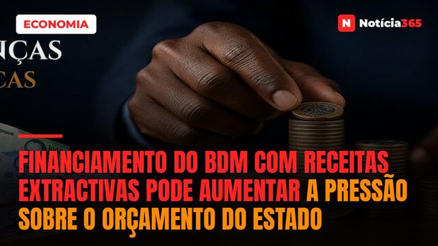 FINANCIAMENTO DO BDM COM RECEITAS EXTRACTIVAS PODE AUMENTAR A PRESSÃO SOBRE O ORÇAMENTO DO ESTADO