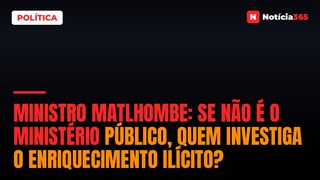 Ministro Matlhombe: Se não é o Ministério Público, quem investiga o enriquecimento ilícito?