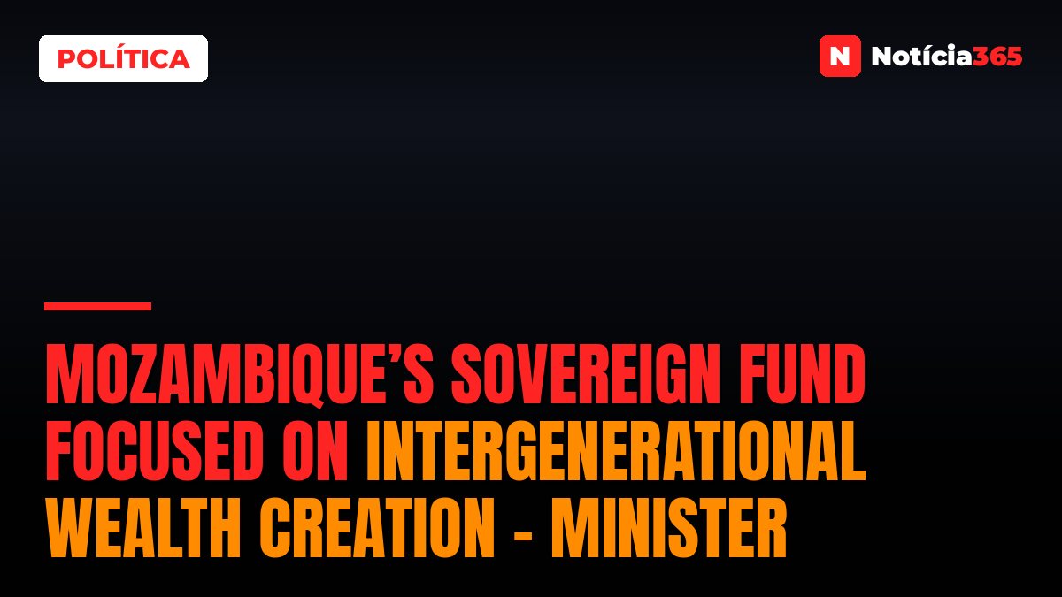 Mozambique’s Sovereign Fund focused on intergenerational wealth creation – minister