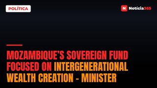 Mozambique’s Sovereign Fund focused on intergenerational wealth creation – minister