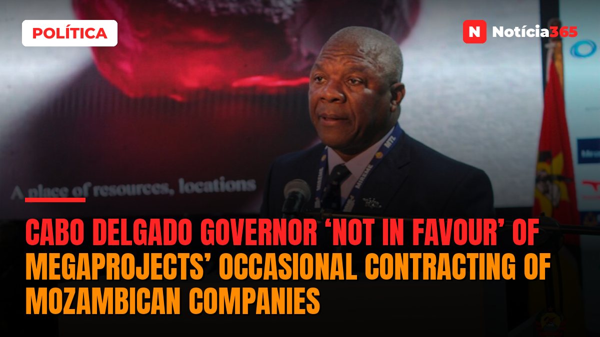 Cabo Delgado governor ‘not in favour’ of megaprojects’ occasional contracting of Mozambican companies