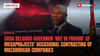 Cabo Delgado governor ‘not in favour’ of megaprojects’ occasional contracting of Mozambican companies