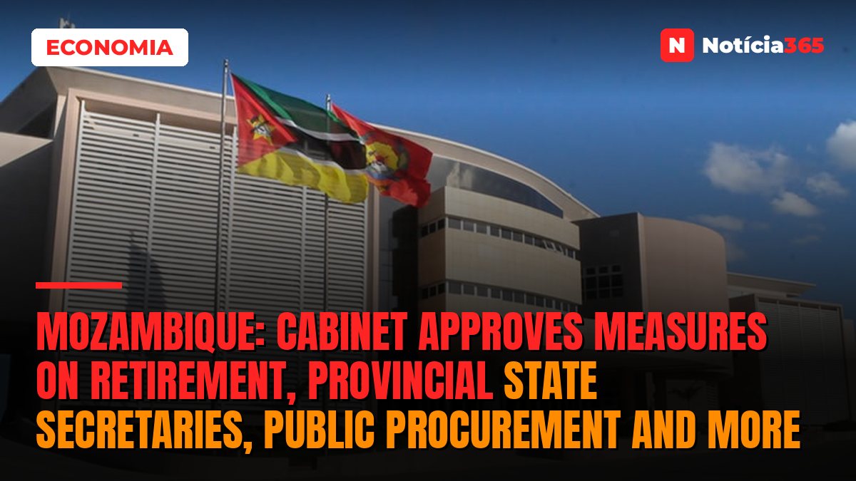 Mozambique: Cabinet approves measures on retirement, provincial State Secretaries, public procurement and more