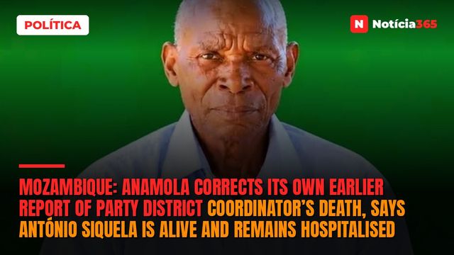 Mozambique: Anamola corrects its own earlier report of party district coordinator’s death, says António Siquela is alive and remains hospitalised