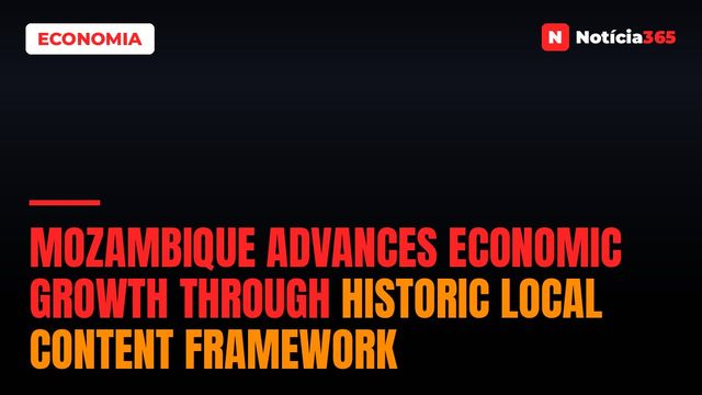 Mozambique advances economic growth through historic Local Content framework