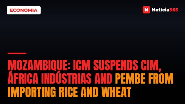 Mozambique: ICM suspends CIM, África Indústrias and Pembe from importing rice and wheat