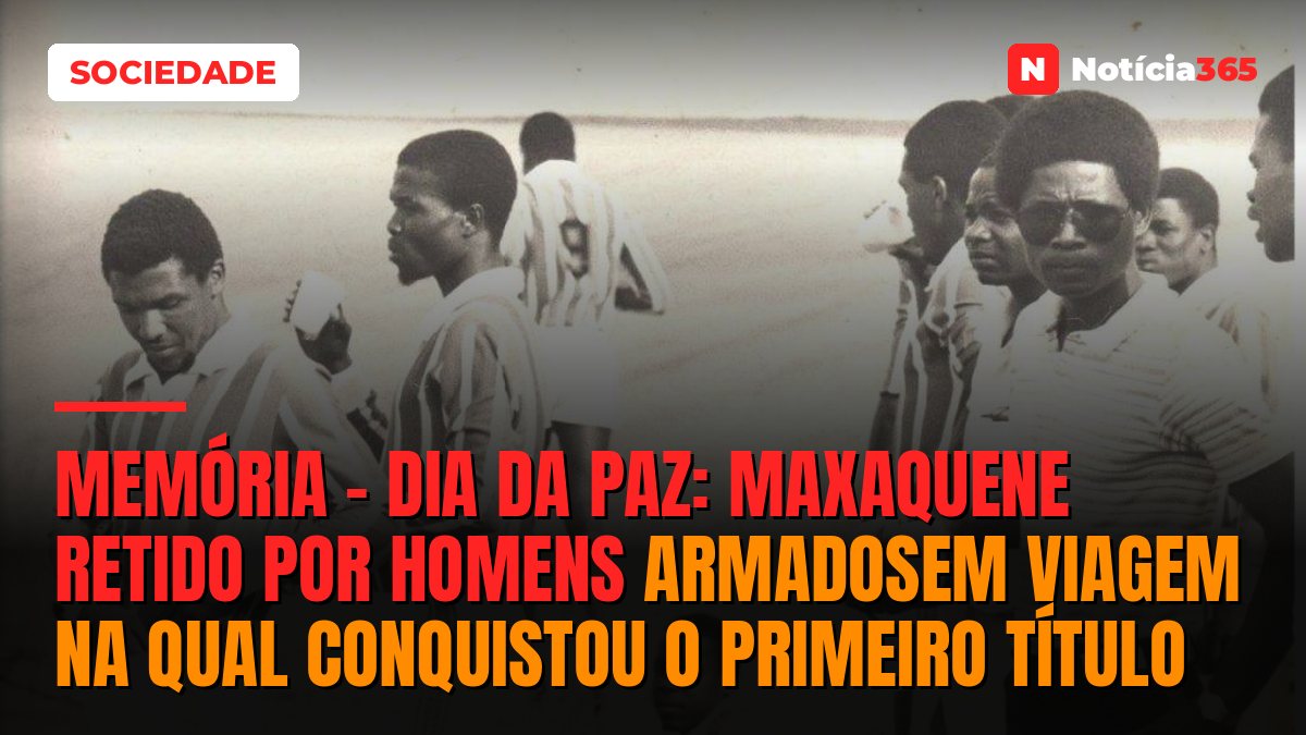 MEMÓRIA – DIA DA PAZ: MAXAQUENE RETIDO POR HOMENS ARMADOSEM VIAGEM NA QUAL CONQUISTOU O PRIMEIRO TÍTULO