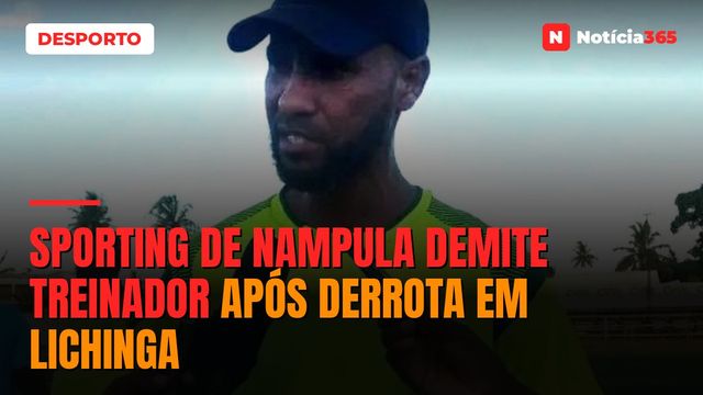 SPORTING DE NAMPULA DEMITE TREINADOR APÓS DERROTA EM LICHINGA