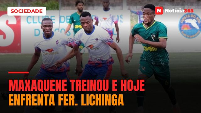 MAXAQUENE TREINOU E HOJE ENFRENTA FER. LICHINGA