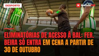 ELIMINATÓRIAS DE ACESSO À BAL: FER. BEIRA SÓ ENTRA EM CENA A PARTIR DE 30 DE OUTUBRO