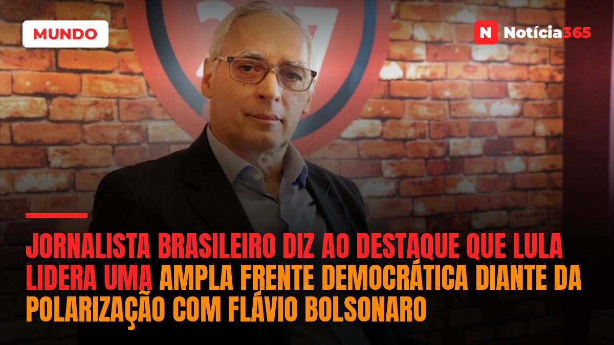 Jornalista brasileiro diz ao Destaque que Lula lidera uma ampla frente democrática diante da polarização com Flávio Bolsonaro