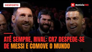 Até sempre, rival: CR7 despede-se de Messi e comove o mundo