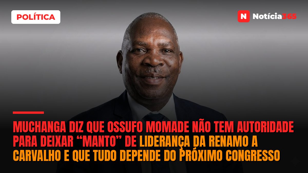 Muchanga diz que Ossufo Momade não tem autoridade para deixar “manto” de liderança da Renamo a Carvalho e que tudo depende do próximo congresso