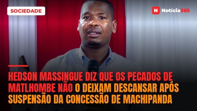 Hedson Massingue diz que os pecados de Matlhombe não o deixam descansar após suspensão da concessão de Machipanda