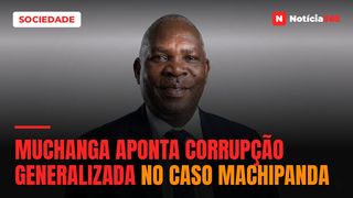Muchanga aponta corrupção generalizada no caso  Machipanda